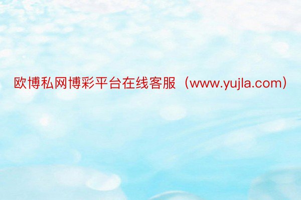 欧博私网博彩平台在线客服（www.yujla.com）