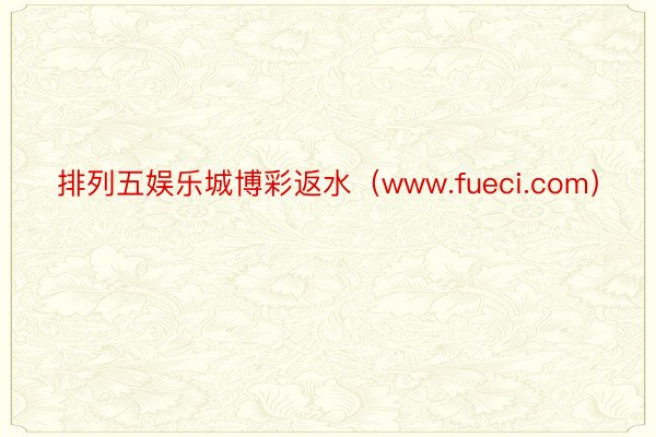 排列五娱乐城博彩返水（www.fueci.com）