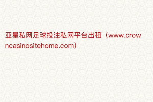 亚星私网足球投注私网平台出租（www.crowncasinositehome.com）