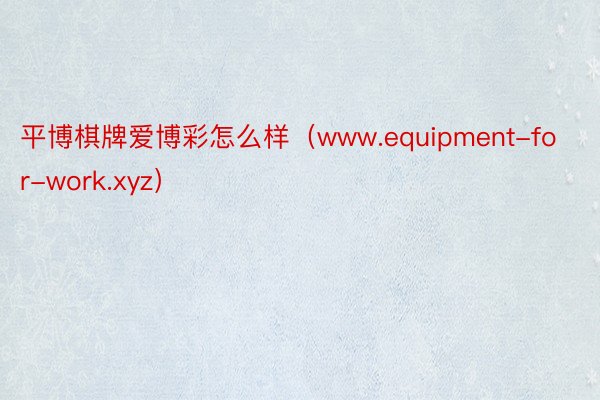 平博棋牌爱博彩怎么样（www.equipment-for-work.xyz）