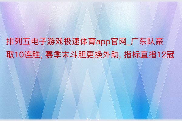 排列五电子游戏极速体育app官网_广东队豪取10连胜, 赛季末斗胆更换外助, 指标直指12冠