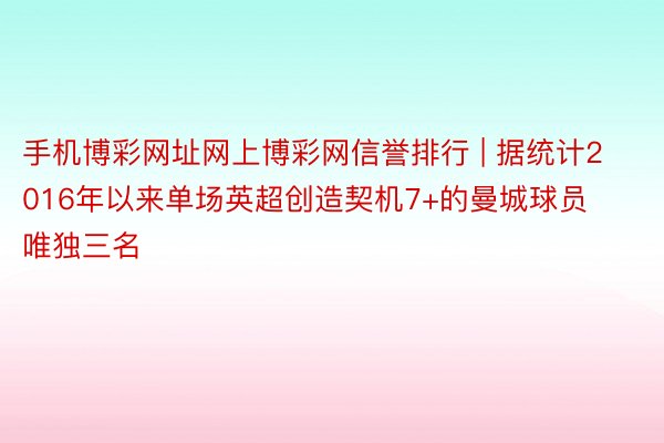 手机博彩网址网上博彩网信誉排行 | 据统计2016年以来单场英超创造契机7+的曼城球员唯独三名