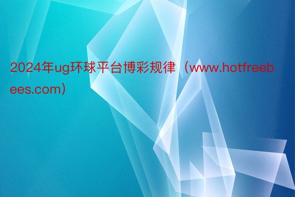 2024年ug环球平台博彩规律（www.hotfreebees.com）