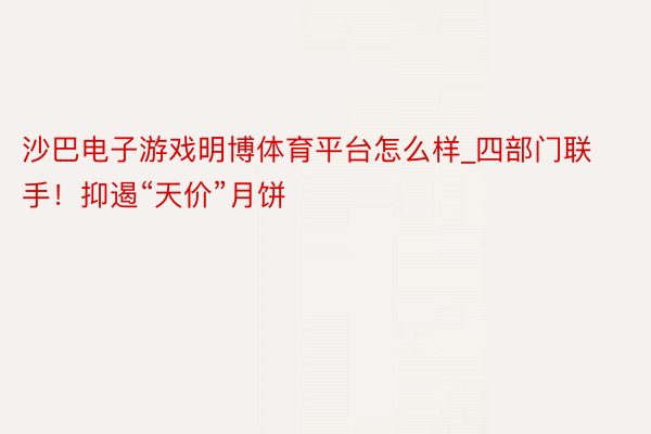 沙巴电子游戏明博体育平台怎么样_四部门联手！抑遏“天价”月饼