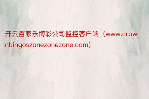 开云百家乐博彩公司监控客户端（www.crownbingoszonezonezone.com）