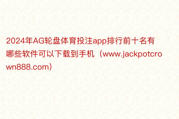 2024年AG轮盘体育投注app排行前十名有哪些软件可以下载到手机（www.jackpotcrown888.com）