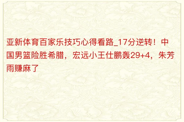 亚新体育百家乐技巧心得看路_17分逆转！中国男篮险胜希腊，宏远小王仕鹏轰29+4，朱芳雨赚麻了