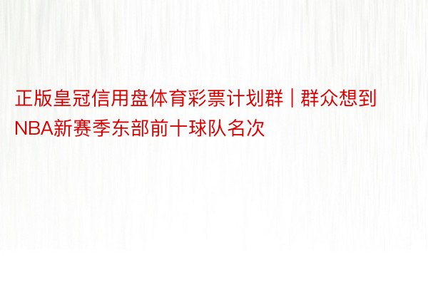 正版皇冠信用盘体育彩票计划群 | 群众想到NBA新赛季东部前十球队名次