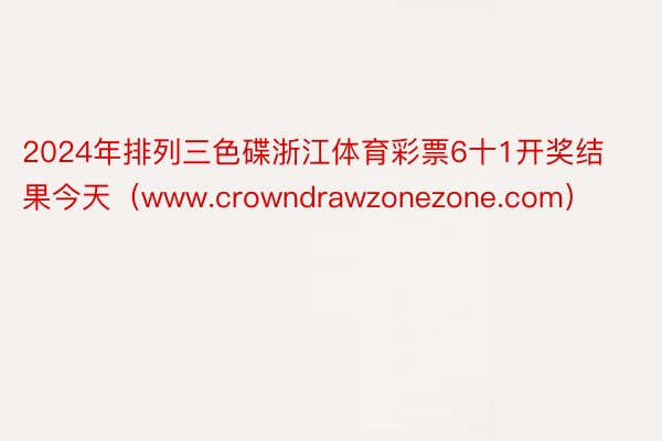 2024年排列三色碟浙江体育彩票6十1开奖结果今天（www.crowndrawzonezone.com）