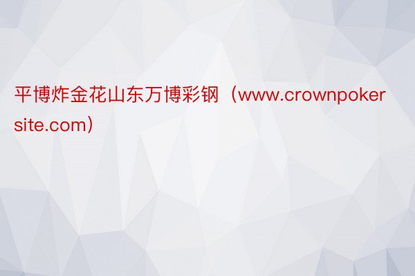 平博炸金花山东万博彩钢（www.crownpokersite.com）