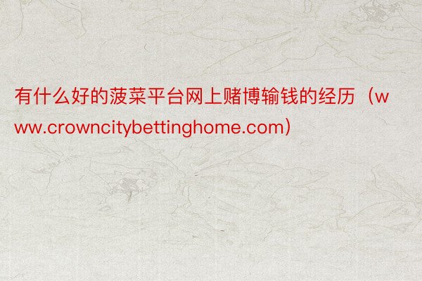 有什么好的菠菜平台网上赌博输钱的经历（www.crowncitybettinghome.com）