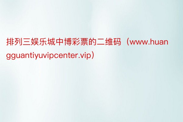 排列三娱乐城中博彩票的二维码（www.huangguantiyuvipcenter.vip）