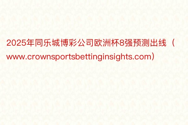 2025年同乐城博彩公司欧洲杯8强预测出线（www.crownsportsbettinginsights.com）