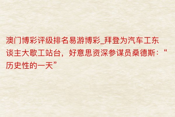 澳门博彩评级排名易游博彩_拜登为汽车工东谈主大歇工站台，好意思资深参谋员桑德斯：“历史性的一天”